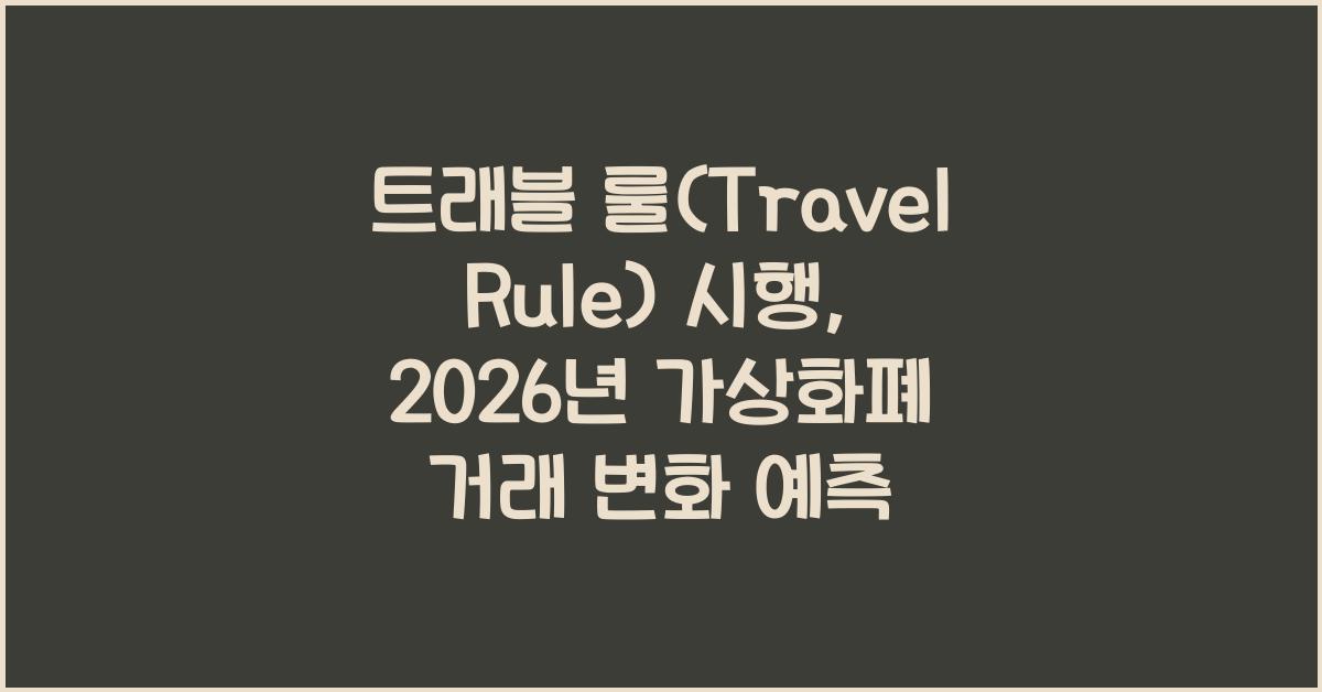 트래블 룰(Travel Rule) 시행: 2026년 가상화폐 거래, 어떻게 달라지나?