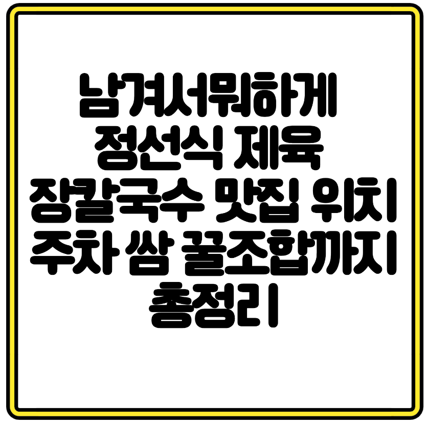 남겨서뭐하게 정선식 제육 장칼국수 맛집 위치 주차 쌈 꿀조합까지 총정리
