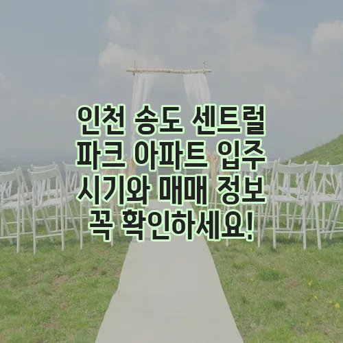 인천 송도 센트럴 파크 아파트 입주 시기와 매매 정보 꼭 확인하세요!