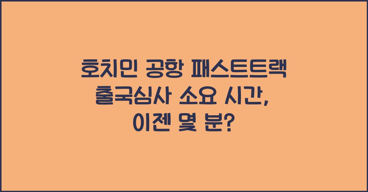 호치민 공항 패스트트랙 출국심사 소요 시간