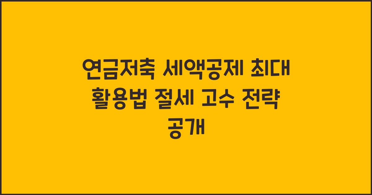 연금저축 세액공제 최대 활용법, 절세 고수들이 쓰는 전략