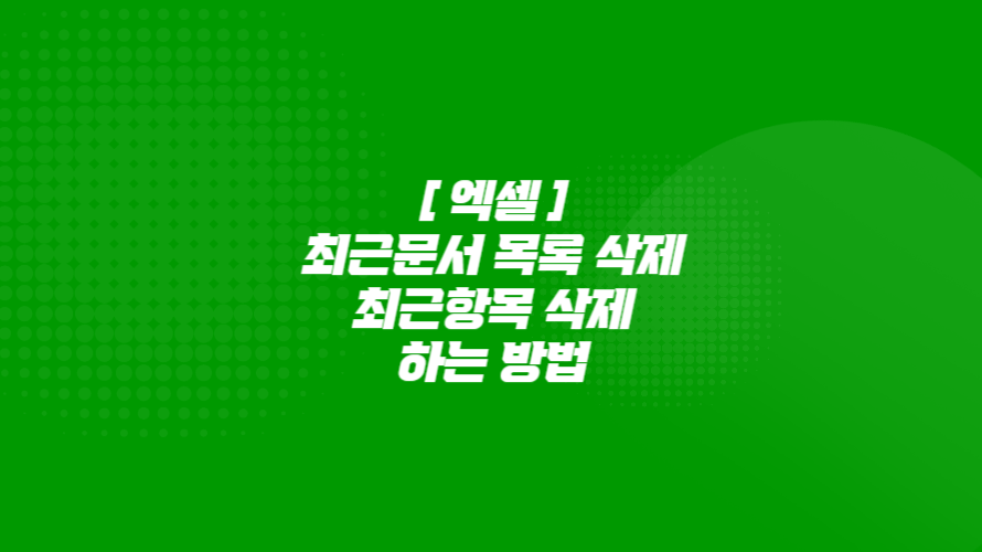 엑셀 최근문서 목록 삭제, 엑셀 최근 항목 삭제하는 방법