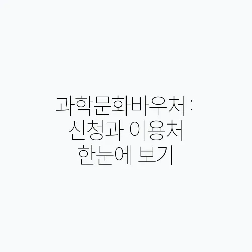 과학문화바우처: 신청과 이용처 한눈에 보기