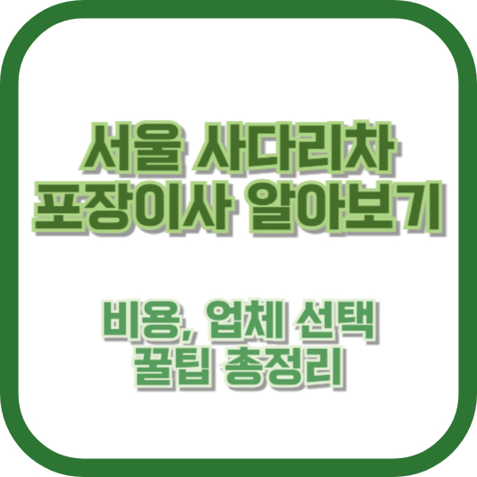 서울 사다리차 포장이사 알아보기: 비용, 업체 선택, 꿀팁 총정리