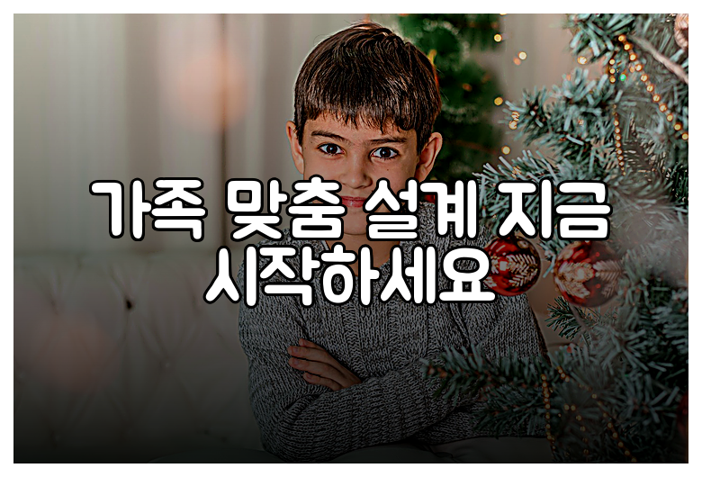 가족 맞춤 설계 지금 시작하세요