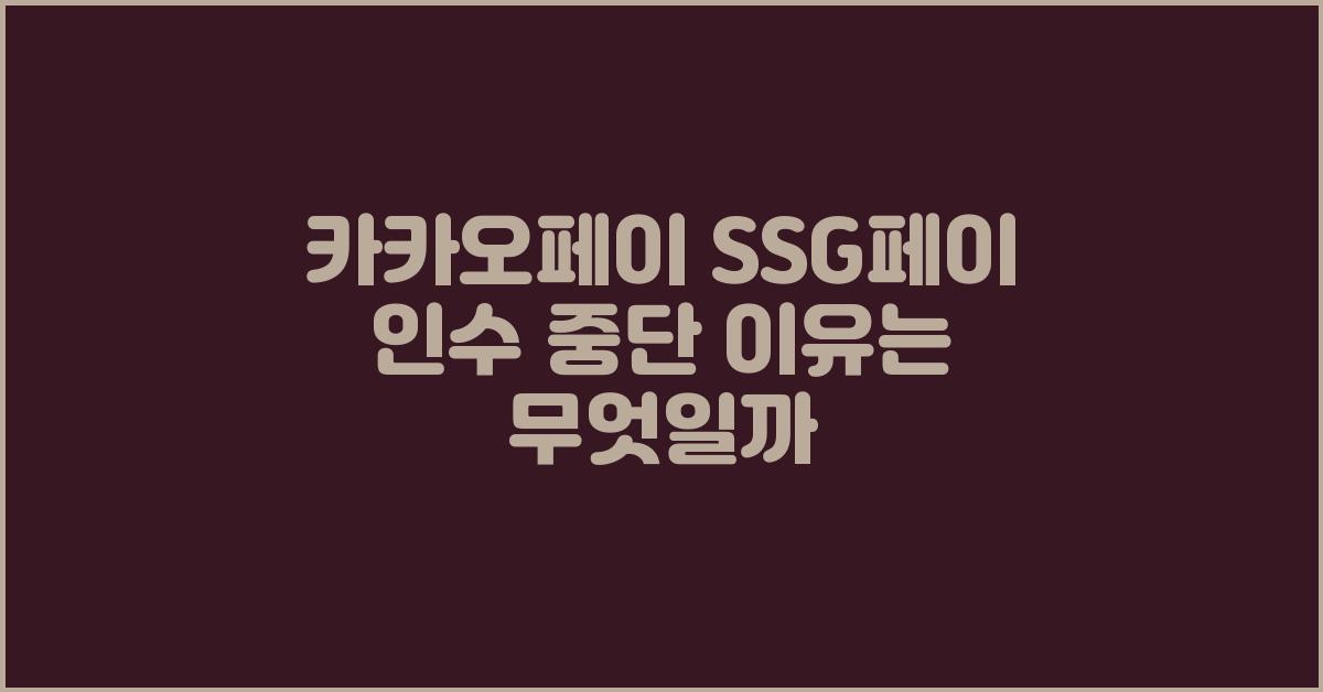 카카오페이 SSG페이 인수 중단 이유는 무엇일까