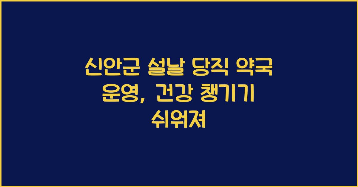 신안군 설날 당직 약국 운영, 명절에도 건강 챙기기 쉽게