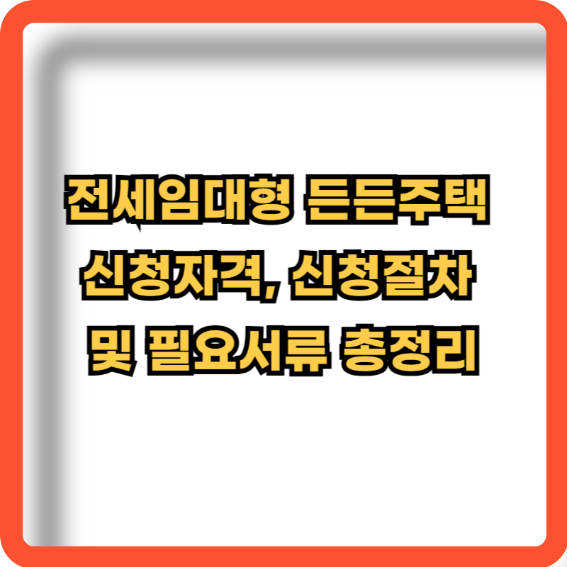 전세임대형-든든주택-신청자격-신청절차-필요서류-정보