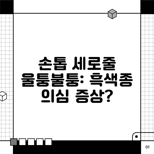 손톱 세로줄 울퉁불퉁: 흑색종 의심 증상?