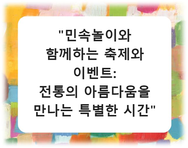 "민속놀이와 함께하는 축제와 이벤트: 전통의 아름다움을 만나는 특별한 시간"