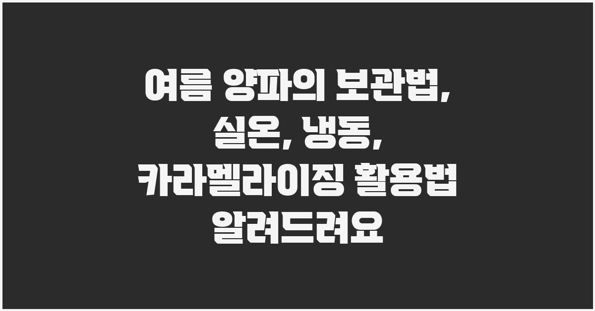 여름 양파의 보관법: 실온, 냉동, 카라멜라이징