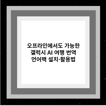 오프라인에서도 가능한 갤럭시 AI 여행 번역 언어팩 설치·활용법