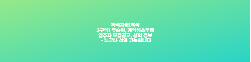 흑석자이(흑석3구역) 무순위, 계약취소주택 입주자 모집공고, 청약 정보 - 누구나 청약 가능합니다