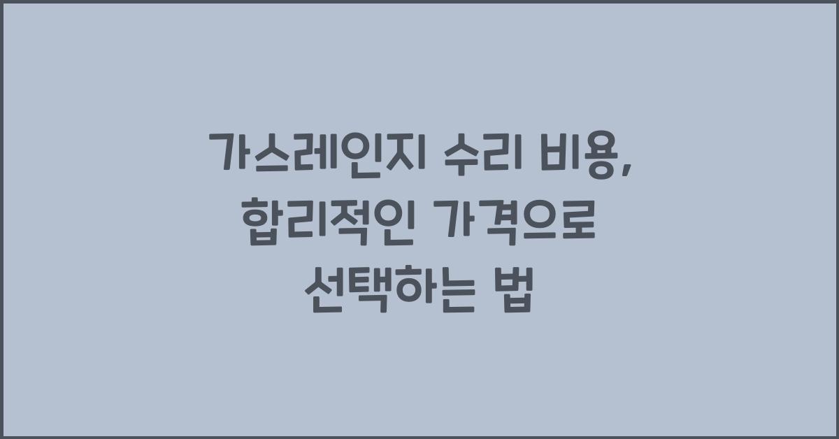 가스레인지 수리 비용, 합리적인 가격 찾기