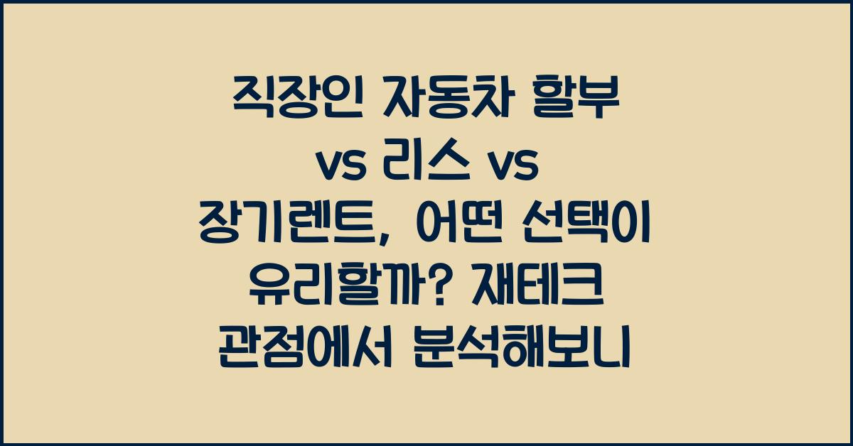직장인 자동차 할부 vs 리스 vs 장기렌트, 어떤 선택이 유리할까?