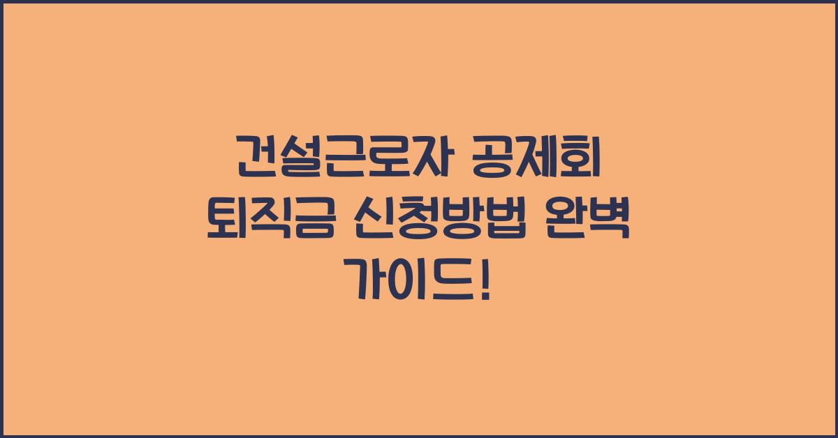 건설근로자 공제회 퇴직금 신청방법