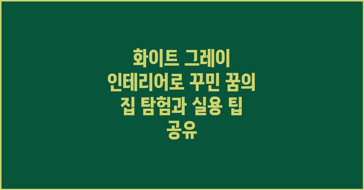 화이트 그레이 인테리어로 꾸민 꿈의 집 탐험