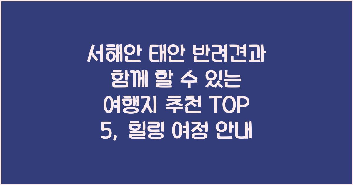 서해안 태안 반려견과 함께 할 수 있는 여행지 추천 TOP 5