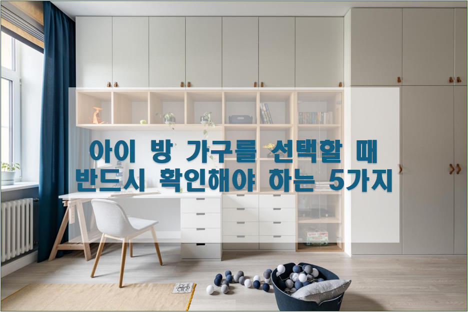 아이 방 가구를 선택할 때 반드시 확인해야 하는 5가지