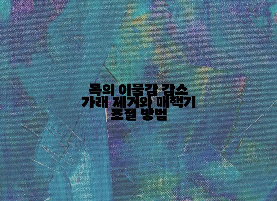 목의 이물감 감소 가래 제거와 매핵기 조절 방법