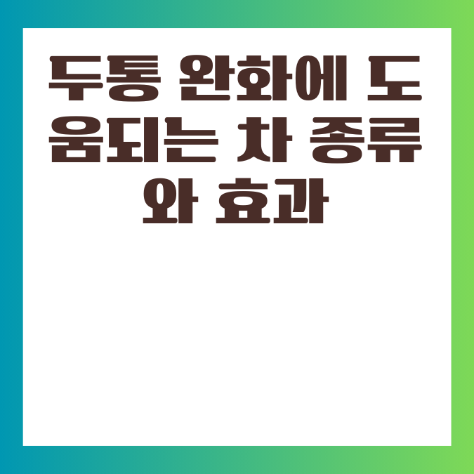 두통 완화에 도움되는 차 종류와 효과
