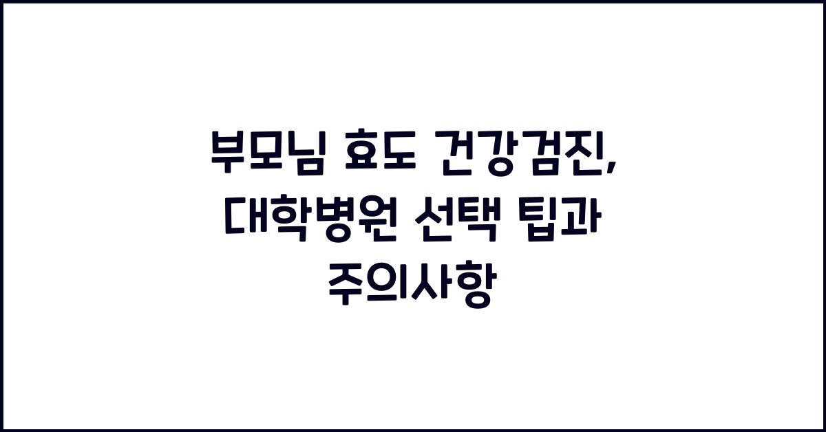 부모님 효도 건강검진, 대학병원 선택 시 고려사항