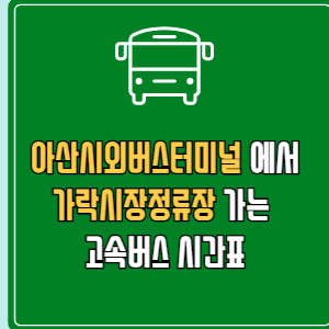 아산시외버스터미널에서 가락시장정류장 고속버스 시간표 요금 예매