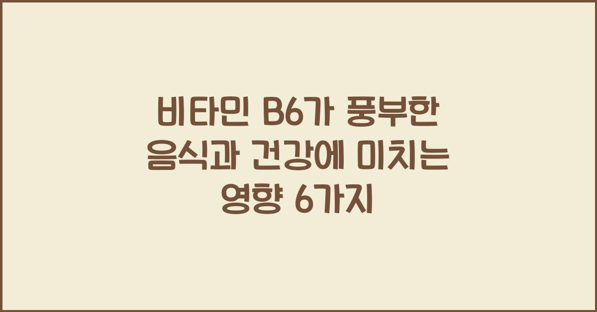 비타민 B6가 풍부한 음식과 건강에 미치는 영향