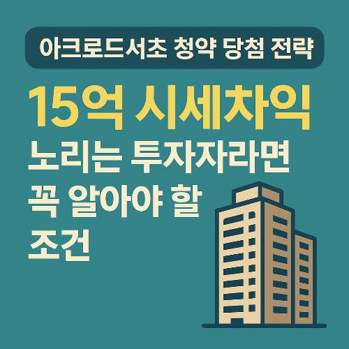 아크로드서초 청약 당첨, 15억 시세차익의 비밀