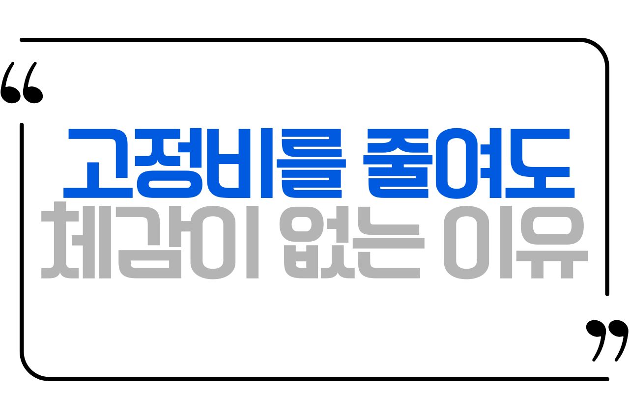 고정비를 줄여도 체감이 없는 이유