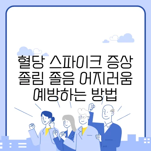 혈당 스파이크 증상 졸림 졸음 어지러움 예방하는 방법