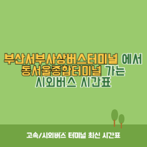 부산서부사상버스터미널에서 동서울종합터미널 가는 시외버스 시간표 최신정보