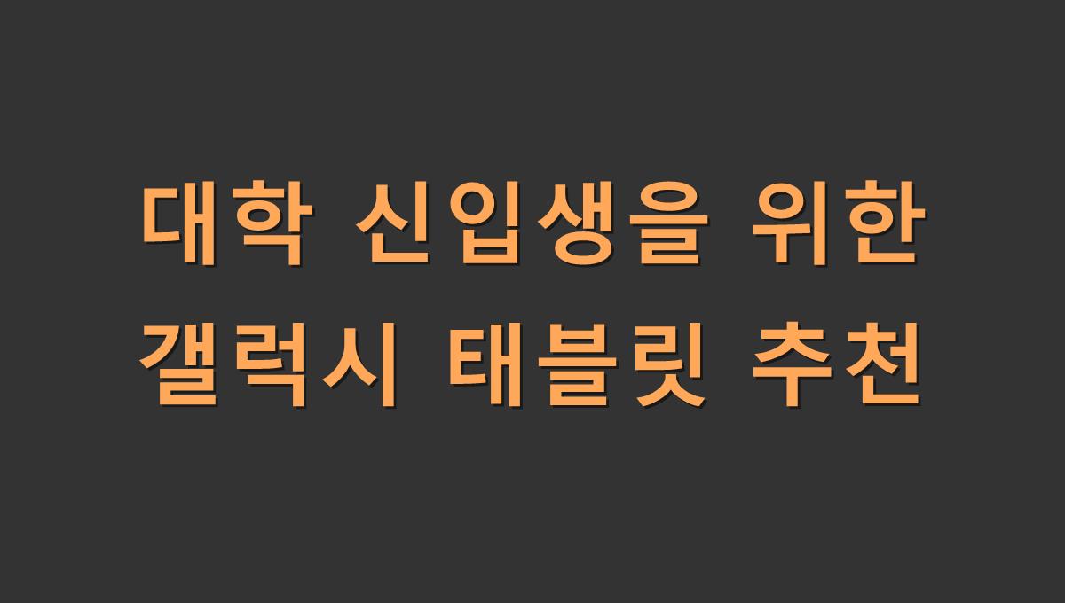 대학 신입생을 위한 갤럭시 태블릿 추천
