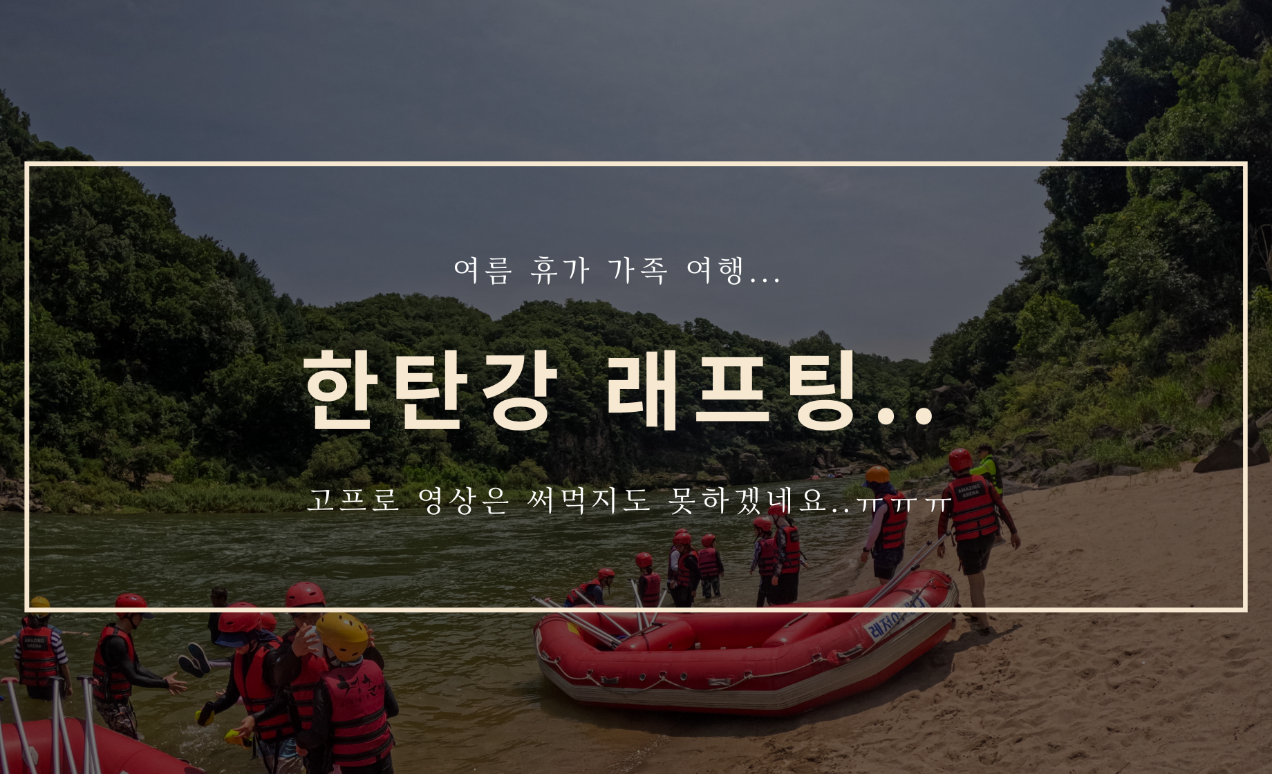 여름 가족 여행 - 한탄강 래프팅...
