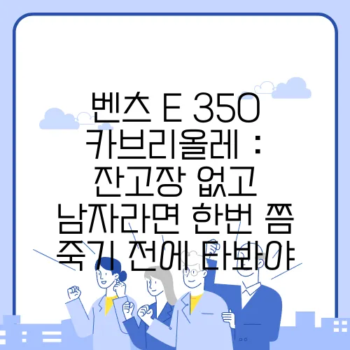 벤츠 E 350 카브리올레 : 잔고장 없고 남자라면 한번 쯤 죽기 전에 타봐야