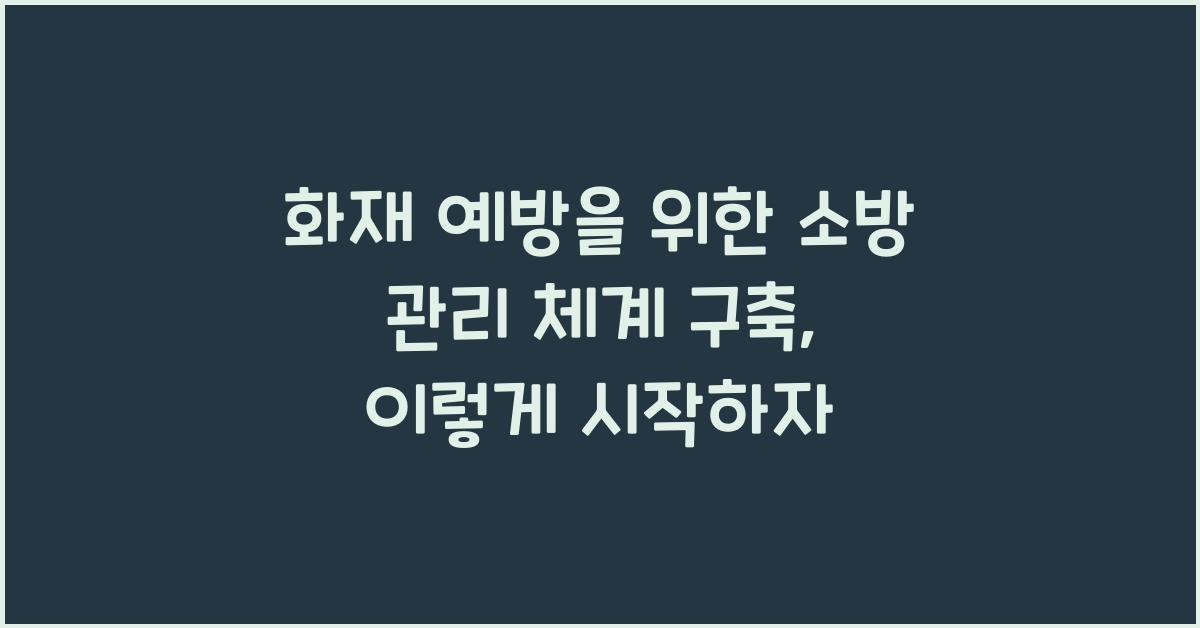화재 예방을 위한 소방 관리 체계 구축