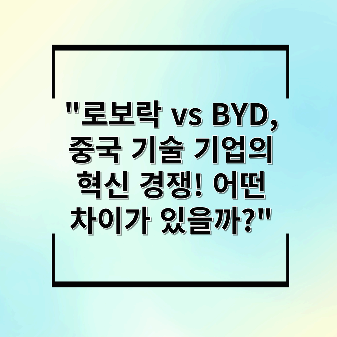 "로보락 vs BYD, 중국 기술 기업의 혁신 경쟁! 어떤 차이가 있을까?"