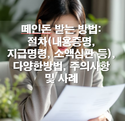 떼인돈 받는 방법: 절차(내용증명,지급명령,소액심판 등), 다양한방법, 주의사항,사례