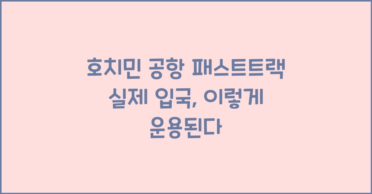 호치민 공항 패스트트랙 실제 입국