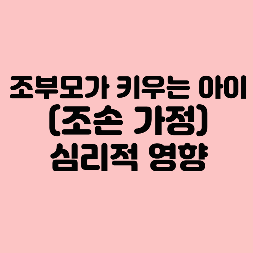 조부모가 키우는 아이(조손 가정)의 심리적 영향
