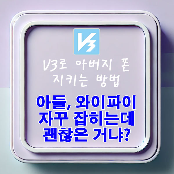 아들, 와이파이 자꾸 잡히는데 괜찮은 거냐? V3로 아버지 폰 지키는 방법