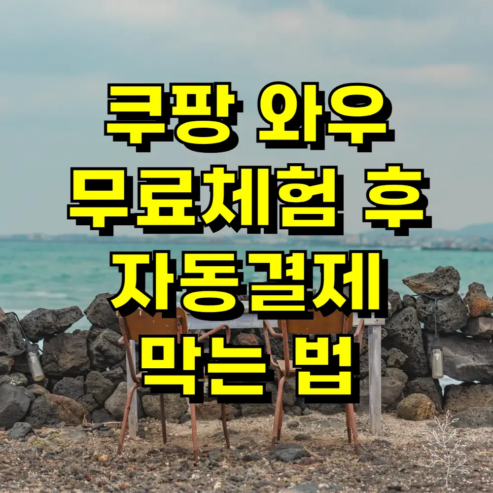 쿠팡 와우 무료체험 후 자동결제 막는 법