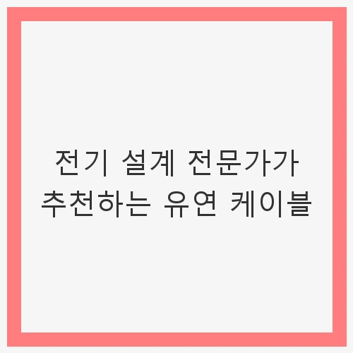 전문가가 추천하는 유연 케이블