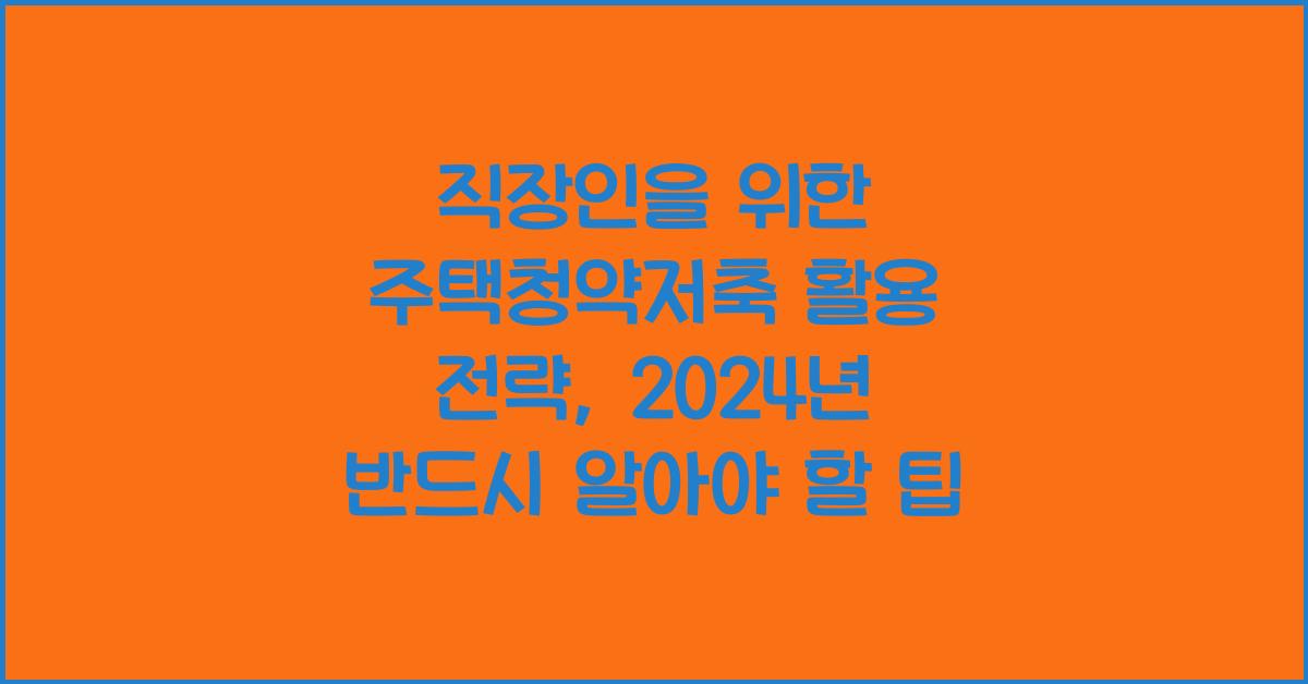 직장인을 위한 주택청약저축 활용 전략