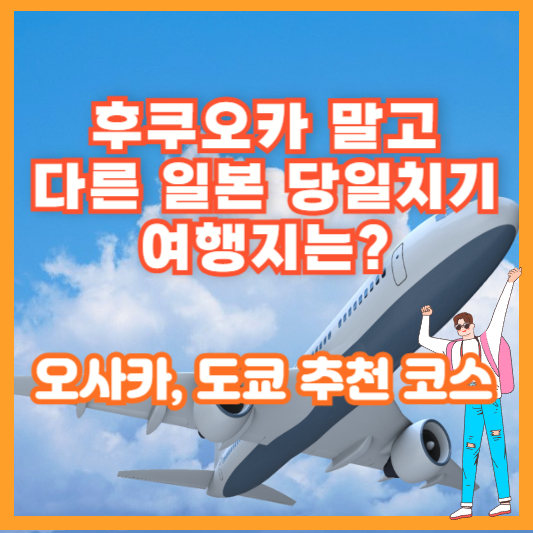 후쿠오카 말고 다른 일본 당일치기 여행지는? 오사카, 도쿄 추천 코스