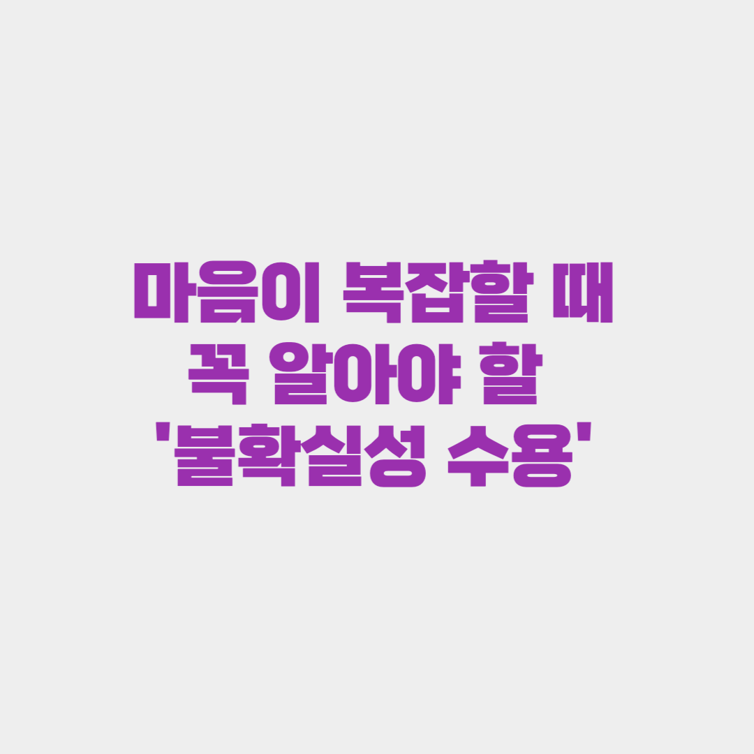 마음이 복잡할 때, 당신이 꼭 알아야 할 '불확실성 수용'의 지혜
