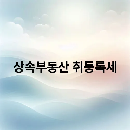상속부동산 취등록세