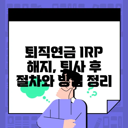 퇴직연금 IRP 해지, 퇴사 후 절차와 방법 정리