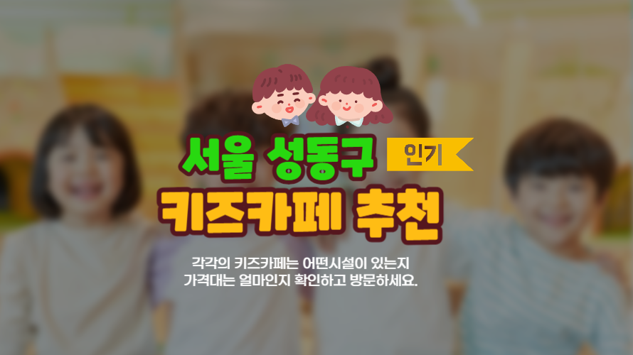 서울 성동구 키즈카페 추천 - 어디갈까 고민될 때 확인해보세요.