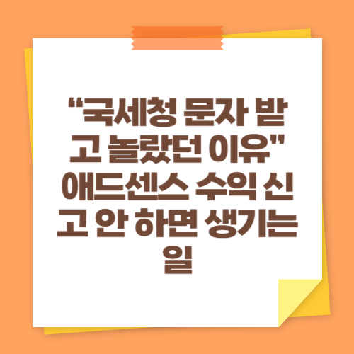 &ldquo;국세청 문자 받고 놀랐던 이유&rdquo; 애드센스 수익 신고 안 하면 생기는 일